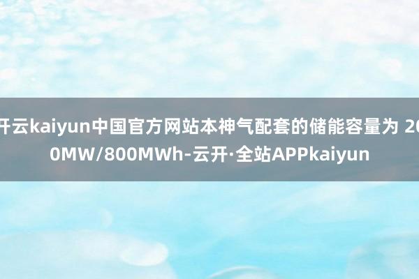 开云kaiyun中国官方网站本神气配套的储能容量为 200MW/800MWh-云开·全站APPkaiyun