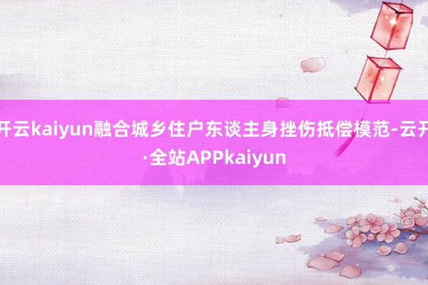 开云kaiyun融合城乡住户东谈主身挫伤抵偿模范-云开·全站APPkaiyun