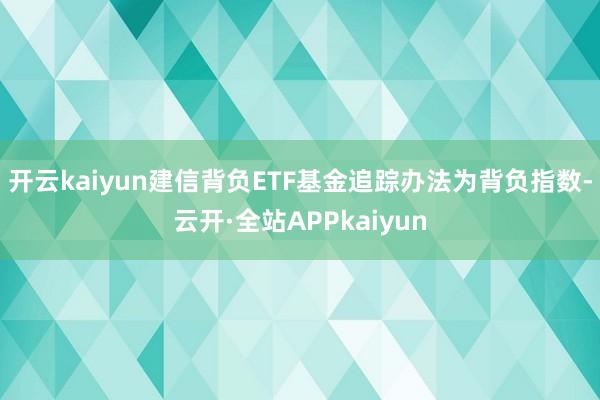 开云kaiyun建信背负ETF基金追踪办法为背负指数-云开·全站APPkaiyun