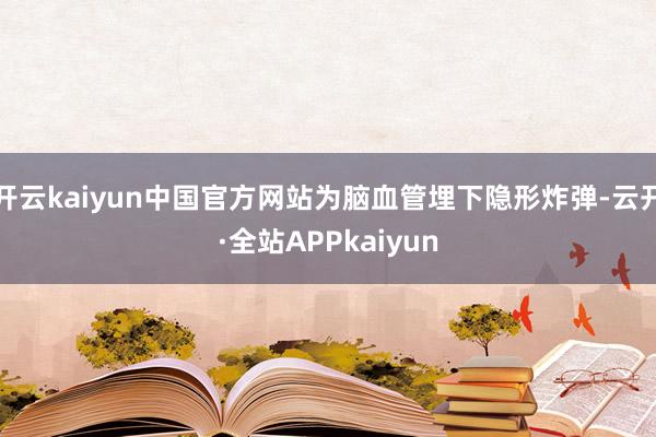 开云kaiyun中国官方网站为脑血管埋下隐形炸弹-云开·全站APPkaiyun